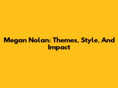 Megan Nolan: Themes, Style, And Impact