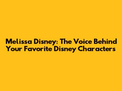 Melissa Disney: The Voice Behind Your Favorite Disney Characters