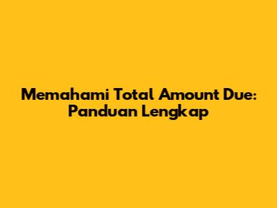 Memahami 'Total Amount Due': Panduan Lengkap
