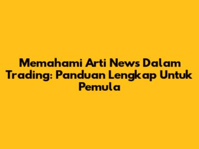 Memahami Arti News Dalam Trading: Panduan Lengkap Untuk Pemula