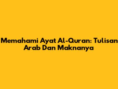 Memahami Ayat Al-Quran: Tulisan Arab Dan Maknanya