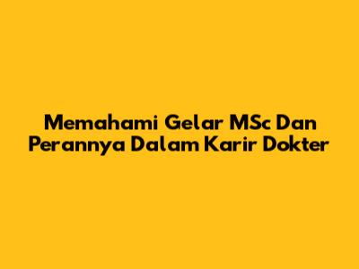 Memahami Gelar MSc Dan Perannya Dalam Karir Dokter