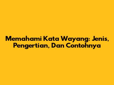 Memahami Kata Wayang: Jenis, Pengertian, Dan Contohnya