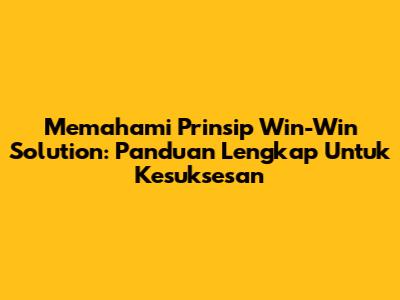 Memahami Prinsip Win-Win Solution: Panduan Lengkap Untuk Kesuksesan