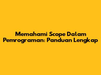 Memahami Scope Dalam Pemrograman: Panduan Lengkap