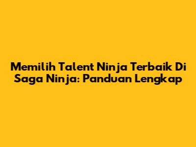 Memilih Talent Ninja Terbaik Di Saga Ninja: Panduan Lengkap