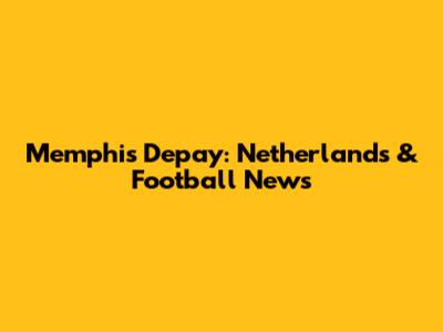 Memphis Depay: Netherlands & Football News