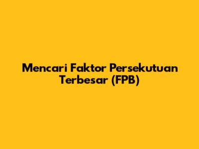Mencari Faktor Persekutuan Terbesar (FPB)