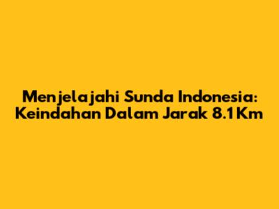 Menjelajahi Sunda Indonesia: Keindahan Dalam Jarak 8.1 Km