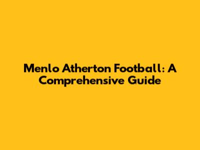 Menlo Atherton Football: A Comprehensive Guide
