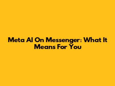 Meta AI On Messenger: What It Means For You