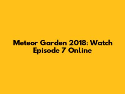 Meteor Garden 2018: Watch Episode 7 Online