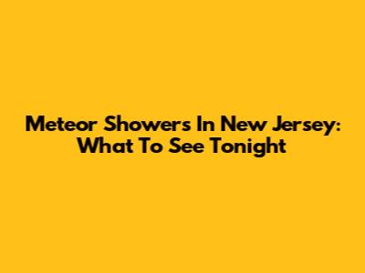 Meteor Showers In New Jersey: What To See Tonight