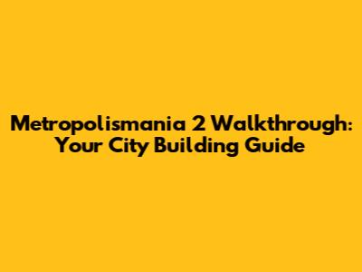 Metropolismania 2 Walkthrough: Your City Building Guide