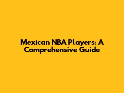 Mexican NBA Players: A Comprehensive Guide