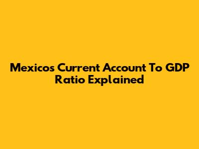 Mexico's Current Account To GDP Ratio Explained