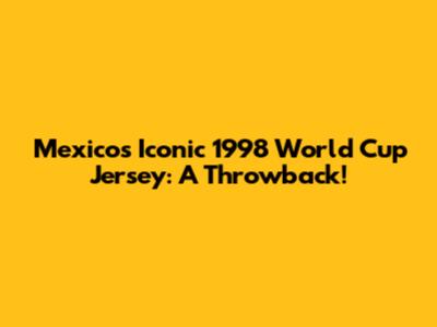 Mexico's Iconic 1998 World Cup Jersey: A Throwback!