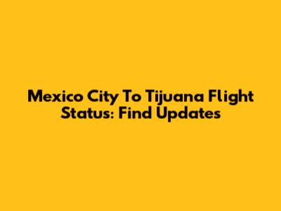 Mexico City To Tijuana Flight Status: Find Updates