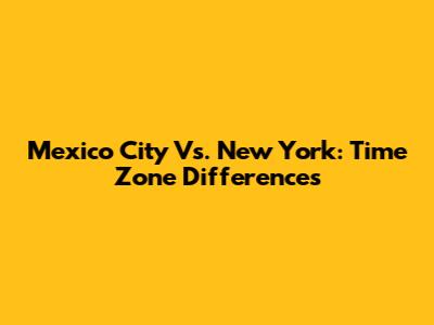 Mexico City Vs. New York: Time Zone Differences