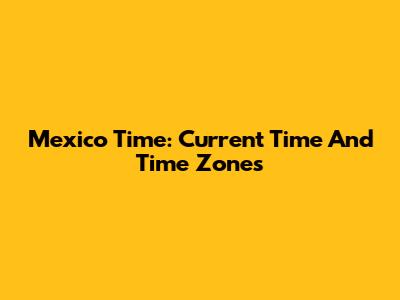 Mexico Time: Current Time And Time Zones