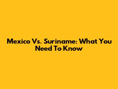 Mexico Vs. Suriname: What You Need To Know