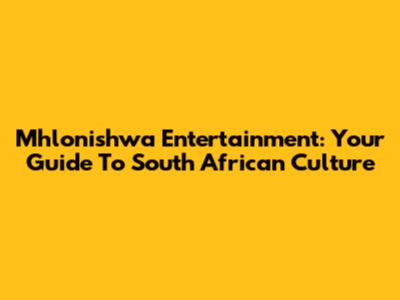 Mhlonishwa Entertainment: Your Guide To South African Culture