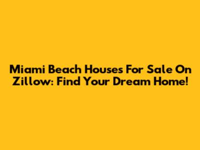 Miami Beach Houses For Sale On Zillow: Find Your Dream Home!