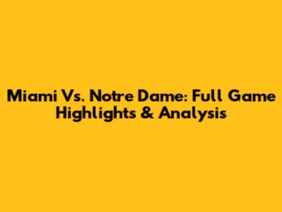 Miami Vs. Notre Dame: Full Game Highlights & Analysis