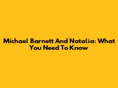 Michael Barnett And Natalia: What You Need To Know
