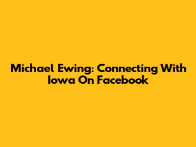 Michael Ewing: Connecting With Iowa On Facebook