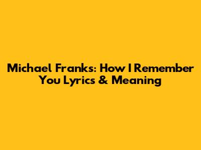 Michael Franks: How I Remember You Lyrics & Meaning
