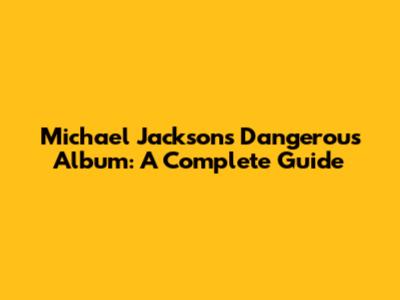 Michael Jackson's Dangerous Album: A Complete Guide