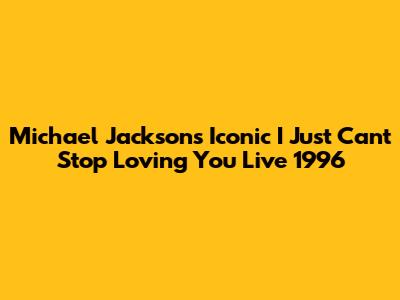 Michael Jackson's Iconic 'I Just Can't Stop Loving You' Live 1996