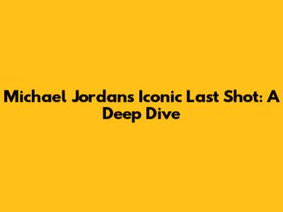 Michael Jordan's Iconic Last Shot: A Deep Dive
