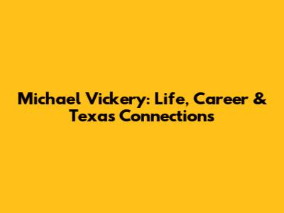 Michael Vickery: Life, Career & Texas Connections