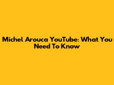 Michel Arouca YouTube: What You Need To Know