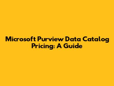 Microsoft Purview Data Catalog Pricing: A Guide