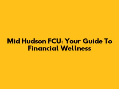 Mid Hudson FCU: Your Guide To Financial Wellness