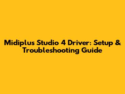 Midiplus Studio 4 Driver: Setup & Troubleshooting Guide