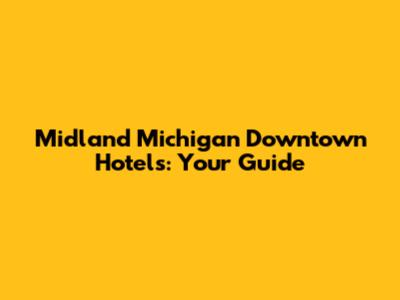Midland Michigan Downtown Hotels: Your Guide