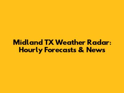 Midland TX Weather Radar: Hourly Forecasts & News