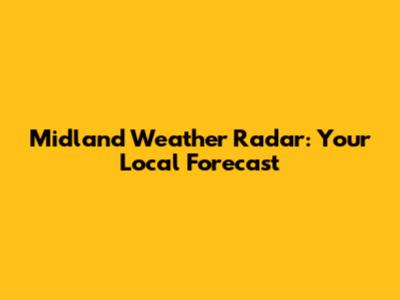 Midland Weather Radar: Your Local Forecast