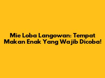 Mie Loba Langowan: Tempat Makan Enak Yang Wajib Dicoba!