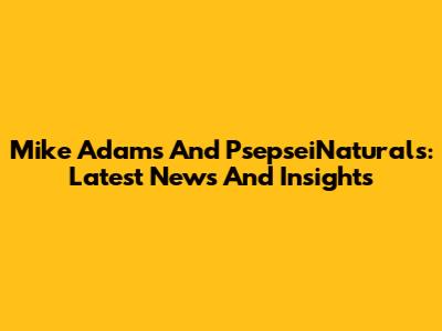 Mike Adams And PsepseiNaturals: Latest News And Insights