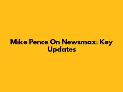 Mike Pence On Newsmax: Key Updates