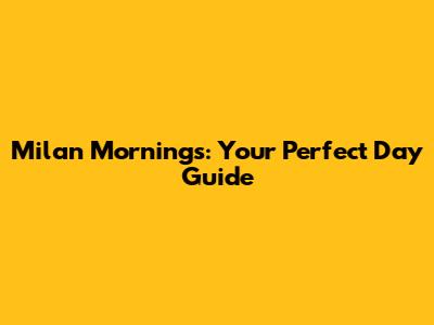 Milan Mornings: Your Perfect Day Guide