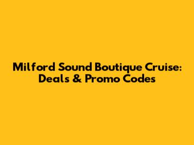 Milford Sound Boutique Cruise: Deals & Promo Codes