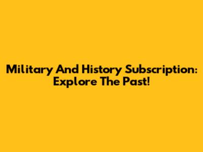Military And History Subscription: Explore The Past!