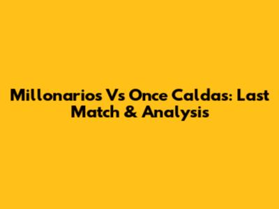 Millonarios Vs Once Caldas: Last Match & Analysis