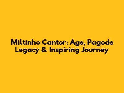 Miltinho Cantor: Age, Pagode Legacy & Inspiring Journey